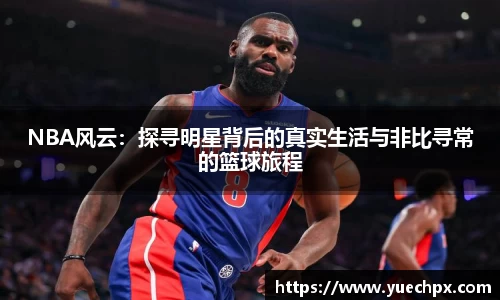NBA风云：探寻明星背后的真实生活与非比寻常的篮球旅程