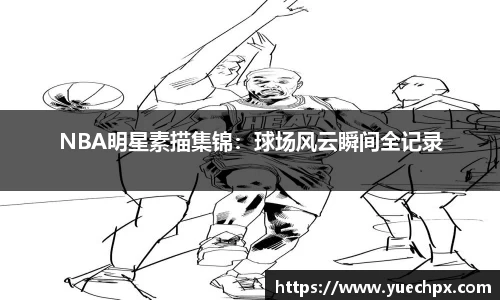 NBA明星素描集锦：球场风云瞬间全记录