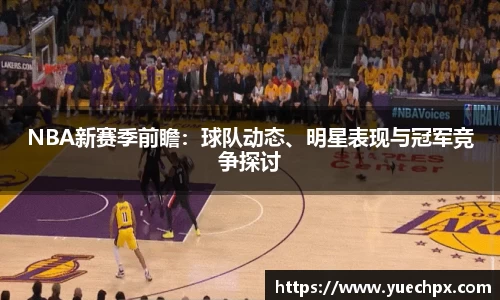 NBA新赛季前瞻：球队动态、明星表现与冠军竞争探讨
