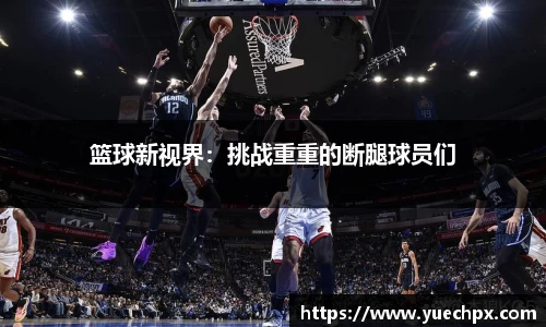 篮球新视界：挑战重重的断腿球员们