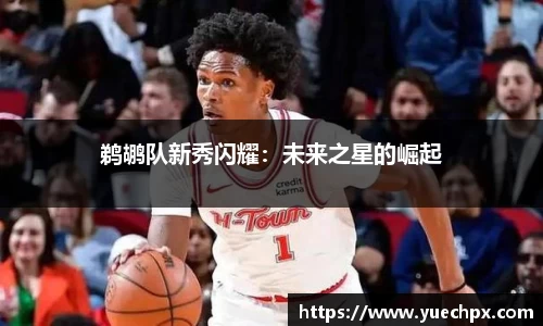 鹈鹕队新秀闪耀：未来之星的崛起