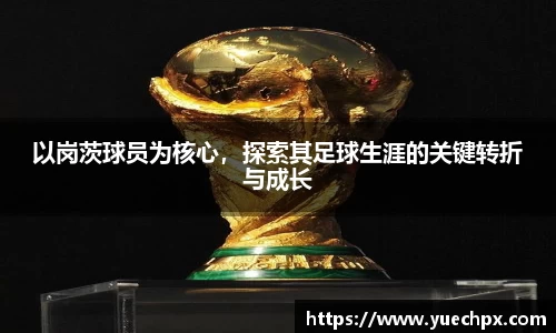 以岗茨球员为核心，探索其足球生涯的关键转折与成长